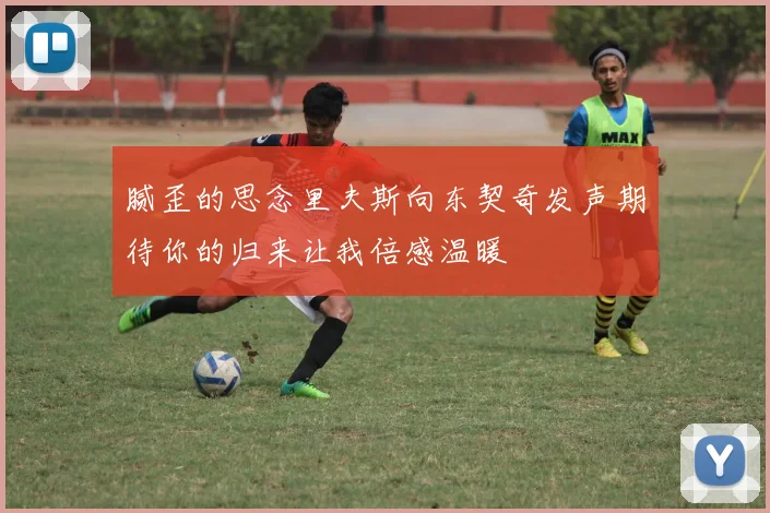 腻歪的思念里夫斯向东契奇发声期待你的归来让我倍感温暖
