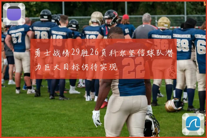 勇士战绩29胜26负科尔坚信球队潜力巨大目标仍待实现