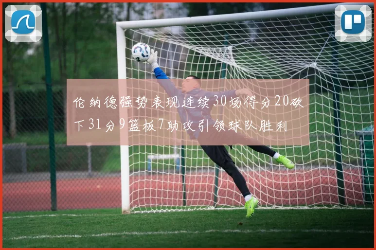 伦纳德强势表现连续30场得分20砍下31分9篮板7助攻引领球队胜利