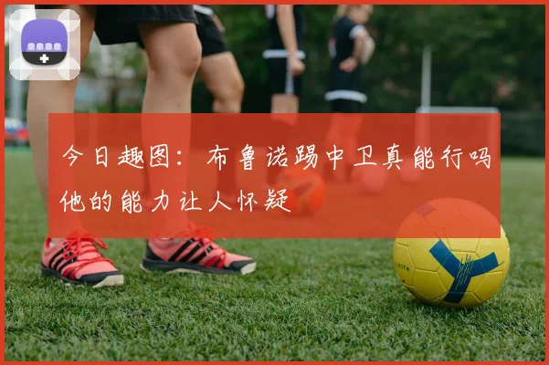 今日趣图：布鲁诺踢中卫真能行吗他的能力让人怀疑