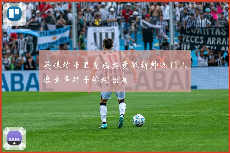 英媒称卡里克成为曼联新帅热门人选竞争对手纷纷出局