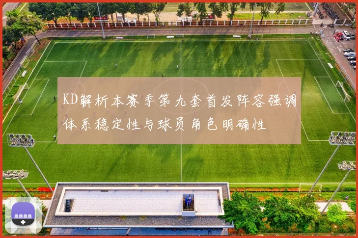 KD解析本赛季第九套首发阵容强调体系稳定性与球员角色明确性