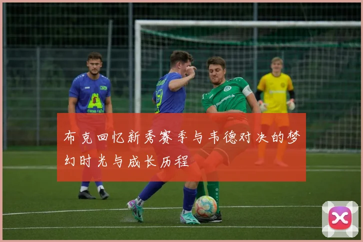 布克回忆新秀赛季与韦德对决的梦幻时光与成长历程