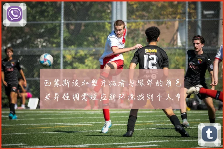 西蒙斯谈加盟开拓者与绿军的角色差异强调需适应新环境找到个人节奏