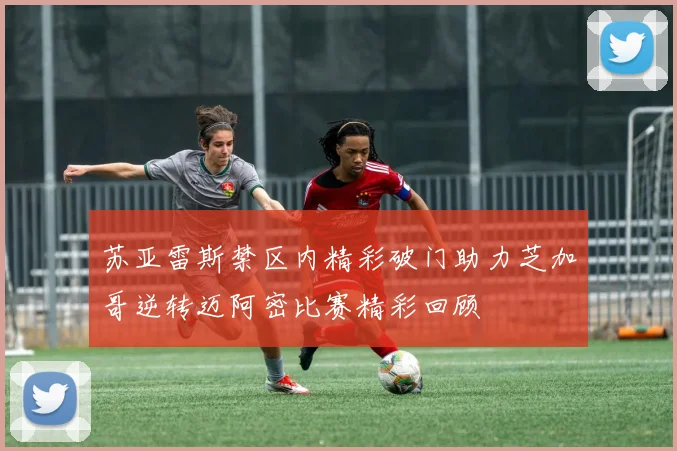 苏亚雷斯禁区内精彩破门助力芝加哥逆转迈阿密比赛精彩回顾