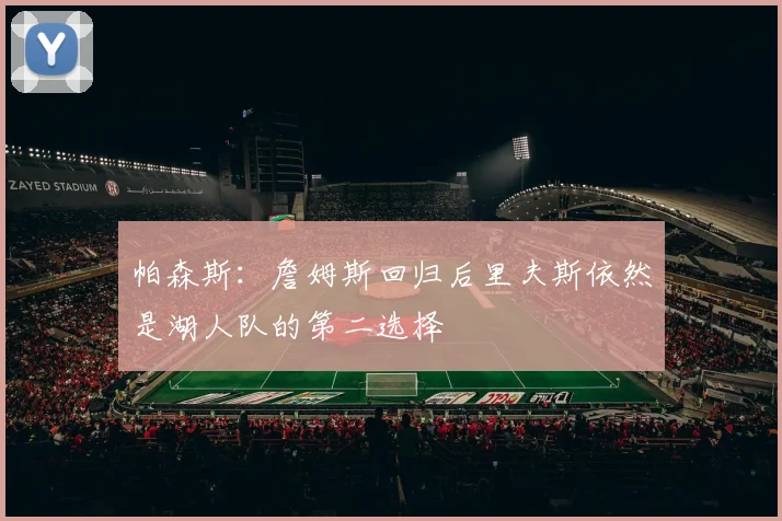 帕森斯：詹姆斯回归后里夫斯依然是湖人队的第二选择
