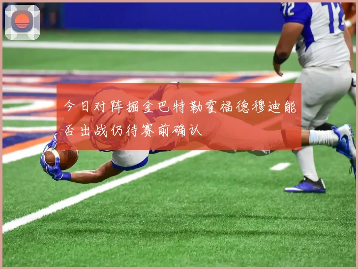 今日对阵掘金巴特勒霍福德穆迪能否出战仍待赛前确认