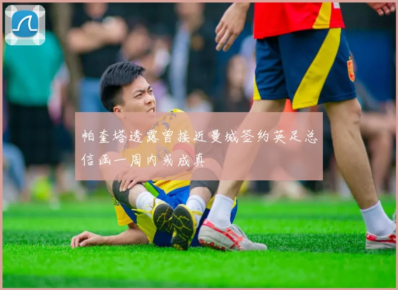 帕奎塔透露曾接近曼城签约英足总信函一周内或成真