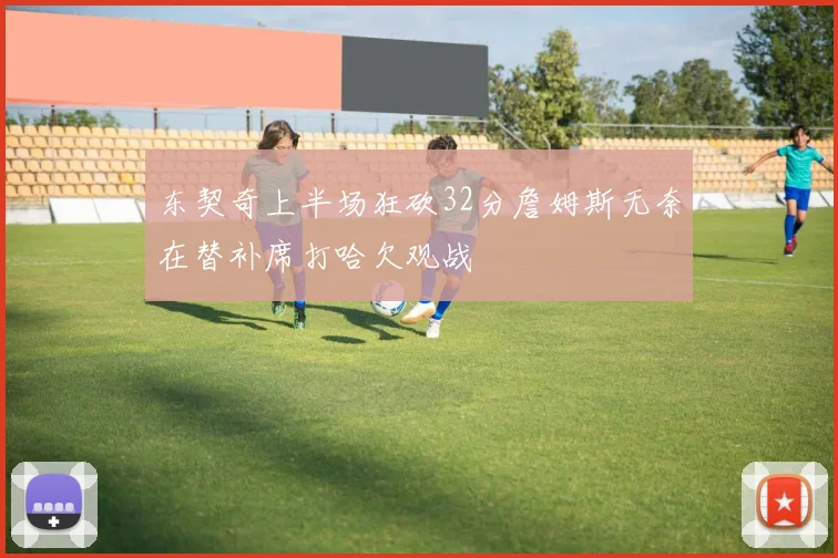 东契奇上半场狂砍32分詹姆斯无奈在替补席打哈欠观战