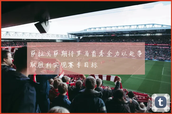 萨拉戈萨期待罗马首秀全力以赴争取胜利实现赛季目标