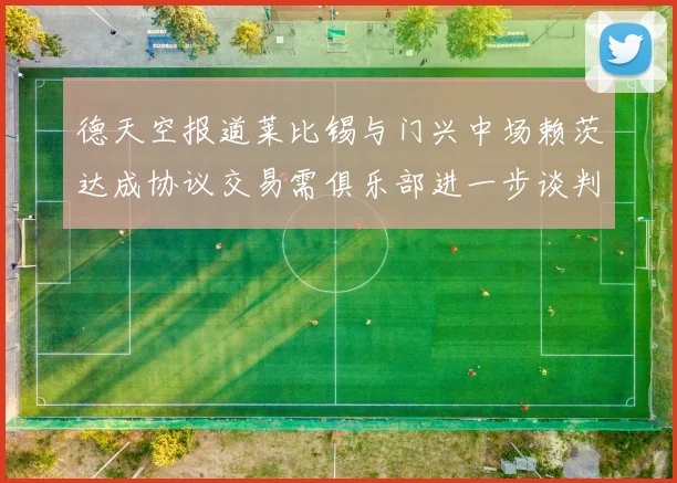 德天空报道莱比锡与门兴中场赖茨达成协议交易需俱乐部进一步谈判