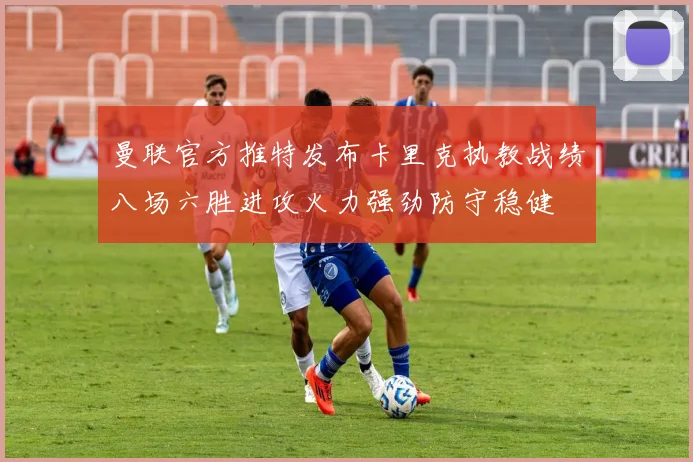 曼联官方推特发布卡里克执教战绩八场六胜进攻火力强劲防守稳健