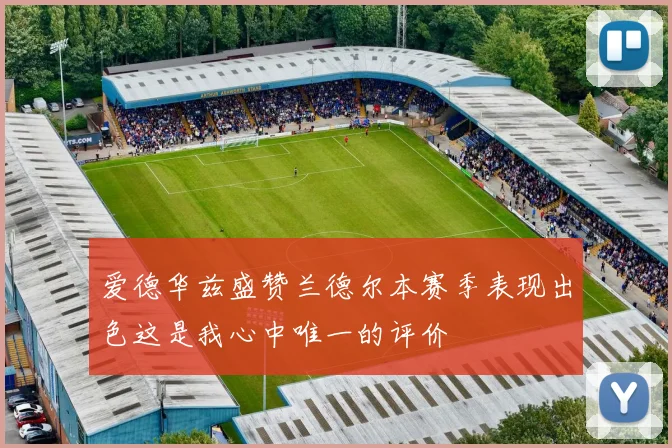 爱德华兹盛赞兰德尔本赛季表现出色这是我心中唯一的评价