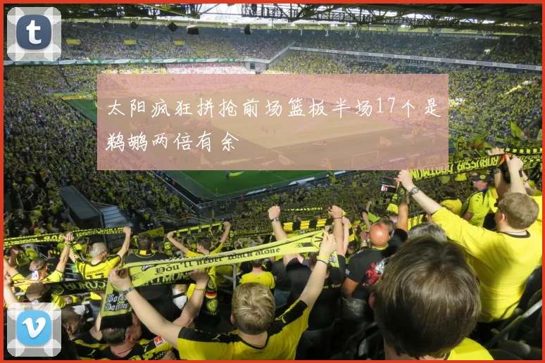 太阳疯狂拼抢前场篮板半场17个是鹈鹕两倍有余