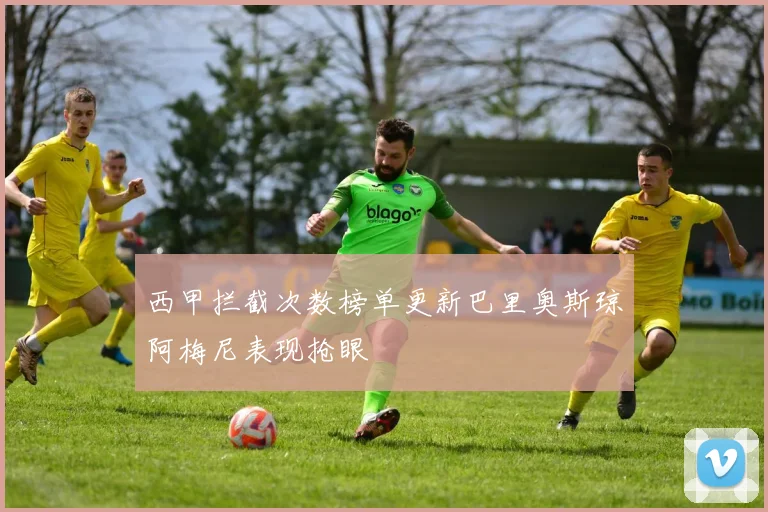 西甲拦截次数榜单更新巴里奥斯琼阿梅尼表现抢眼