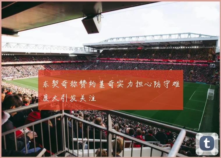 东契奇称赞约基奇实力担心防守难度大引发关注