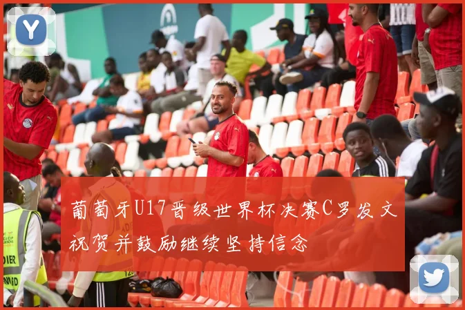 葡萄牙U17晋级世界杯决赛C罗发文祝贺并鼓励继续坚持信念