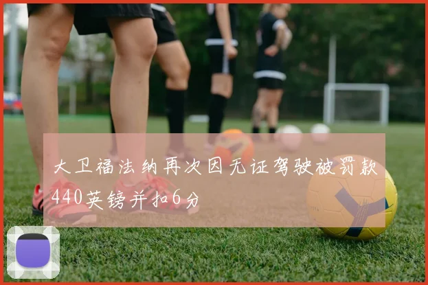 大卫福法纳再次因无证驾驶被罚款440英镑并扣6分