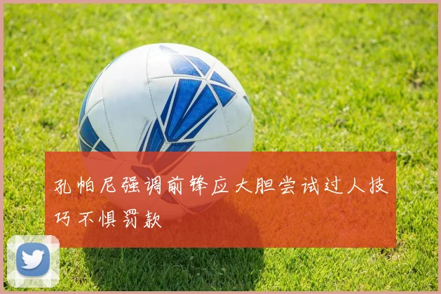 孔帕尼强调前锋应大胆尝试过人技巧不惧罚款