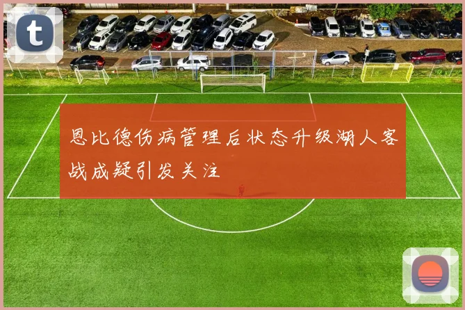 恩比德伤病管理后状态升级湖人客战成疑引发关注