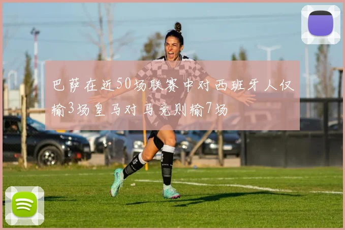 巴萨在近50场联赛中对西班牙人仅输3场皇马对马竞则输7场