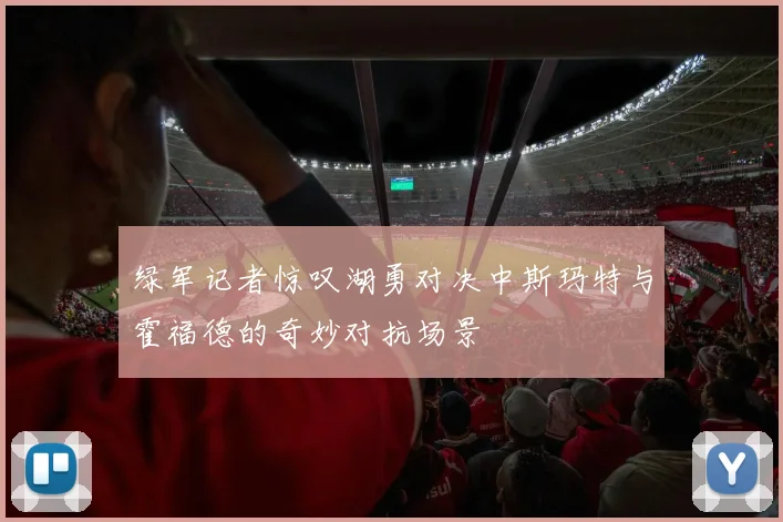 绿军记者惊叹湖勇对决中斯玛特与霍福德的奇妙对抗场景