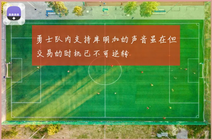 勇士队内支持库明加的声音虽在但交易的时机已不可逆转