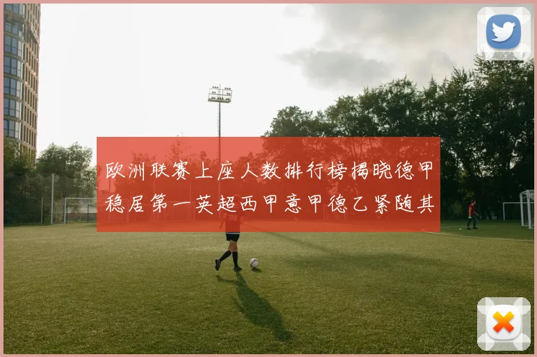 欧洲联赛上座人数排行榜揭晓德甲稳居第一英超西甲意甲德乙紧随其后